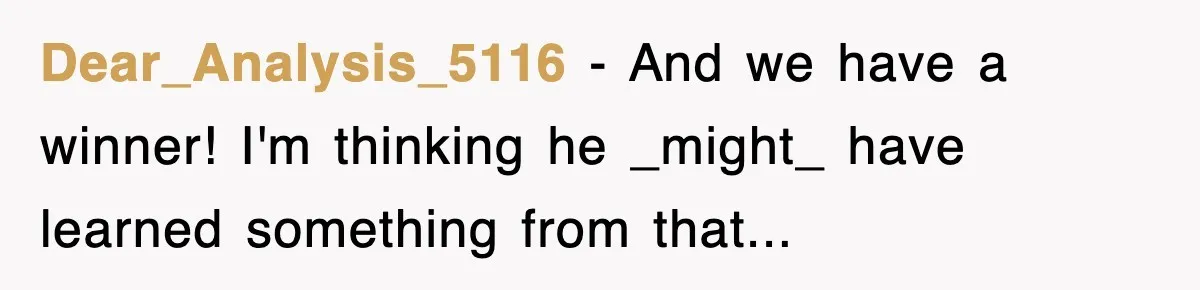 Dear_Analysis_5116 − And we have a winner! I'm thinking he _might_ have learned something from that...