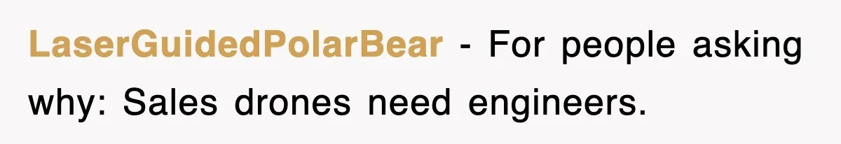 LaserGuidedPolarBear − For people asking why: Sales drones need engineers.