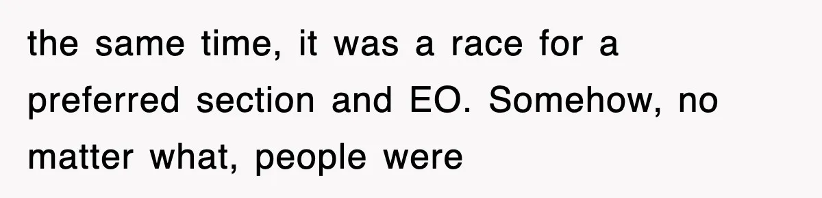 the same time, it was a race for a preferred section and EO. Somehow, no matter what, people were