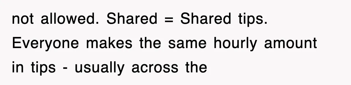 not allowed. Shared = Shared tips. Everyone makes the same hourly amount in tips - usually across the