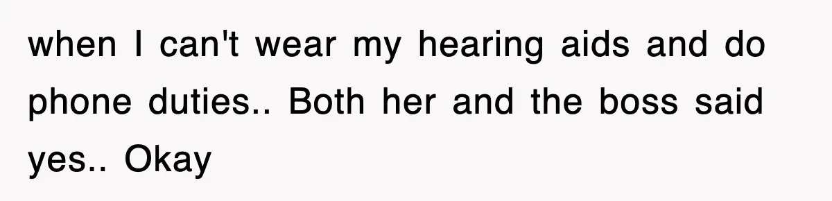 when I can't wear my hearing aids and do phone duties.. Both her and the boss said yes.. Okay