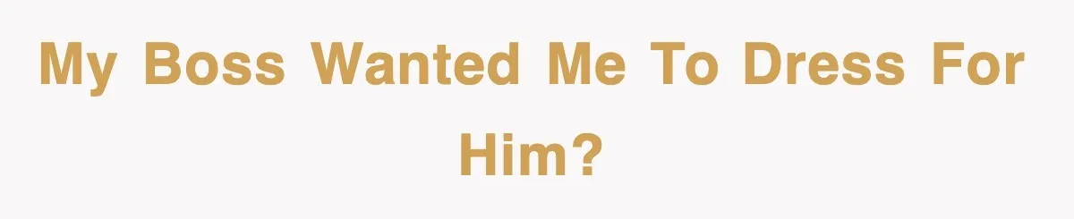 My boss wanted me to dress for him?