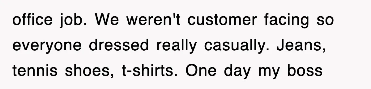 office job. We weren't customer facing so everyone dressed really casually. Jeans, tennis shoes, t-shirts. One day my boss