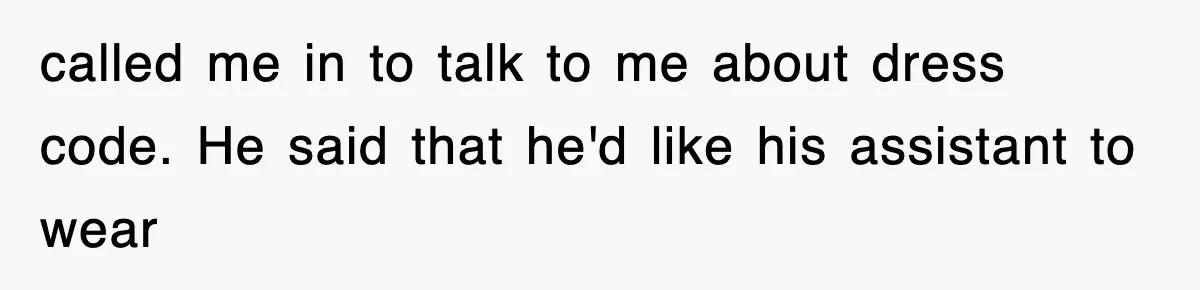 called me in to talk to me about dress code. He said that he'd like his assistant to wear