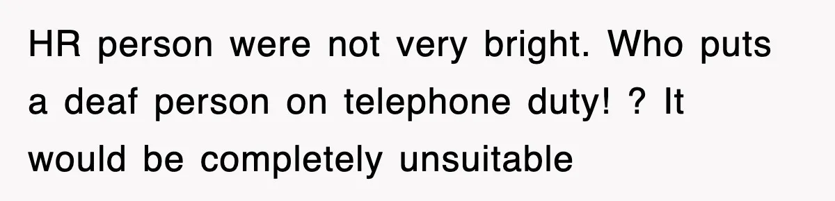 HR person were not very bright. Who puts a deaf person on telephone duty! ? It would be completely unsuitable