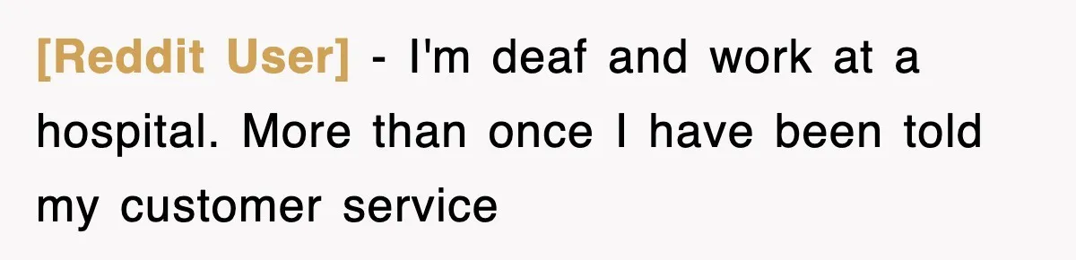[Reddit User] − I'm deaf and work at a hospital. More than once I have been told my customer service