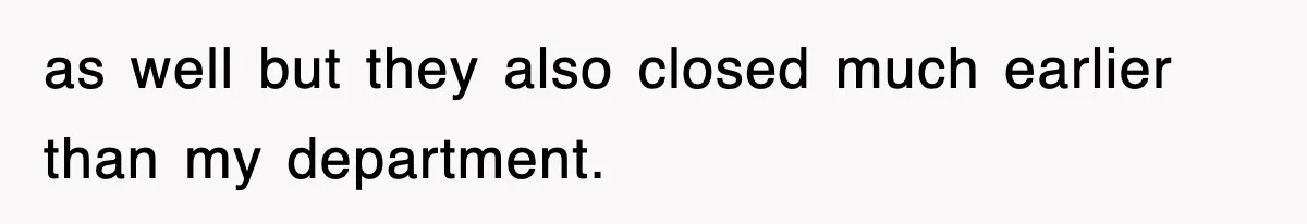 as well but they also closed much earlier than my department.