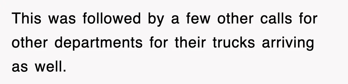 This was followed by a few other calls for other departments for their trucks arriving as well.