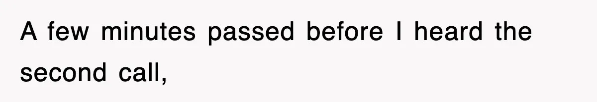 A few minutes passed before I heard the second call,
