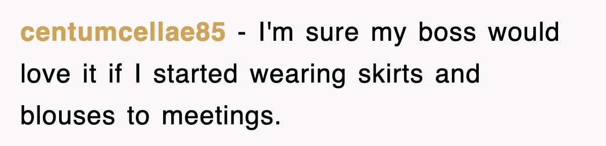 centumcellae85 − I'm sure my boss would love it if I started wearing skirts and blouses to meetings.
