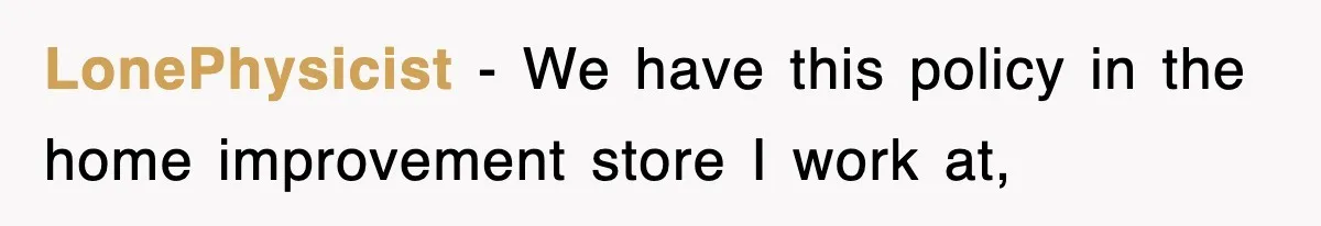 LonePhysicist − We have this policy in the home improvement store I work at,