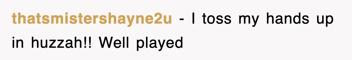 thatsmistershayne2u − I toss my hands up in huzzah!! Well played