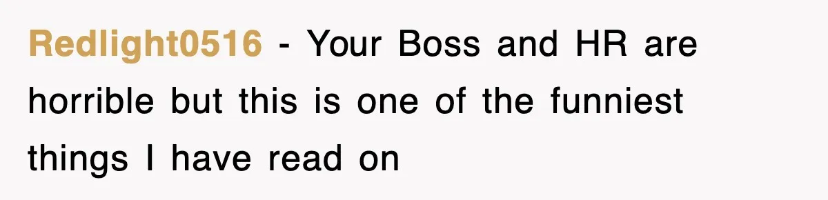 Redlight0516 − Your Boss and HR are horrible but this is one of the funniest things I have read on
