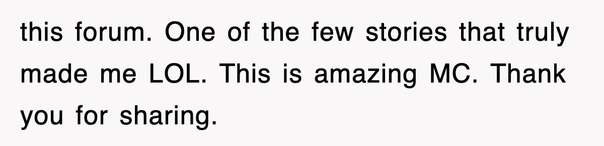 this forum. One of the few stories that truly made me LOL. This is amazing MC. Thank you for sharing.
