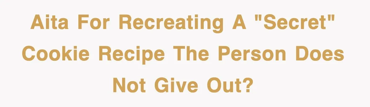 AITA for recreating a "secret" cookie recipe the person does not give out?