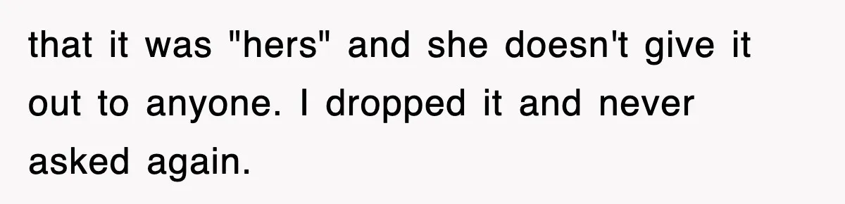 that it was "hers" and she doesn't give it out to anyone. I dropped it and never asked again.