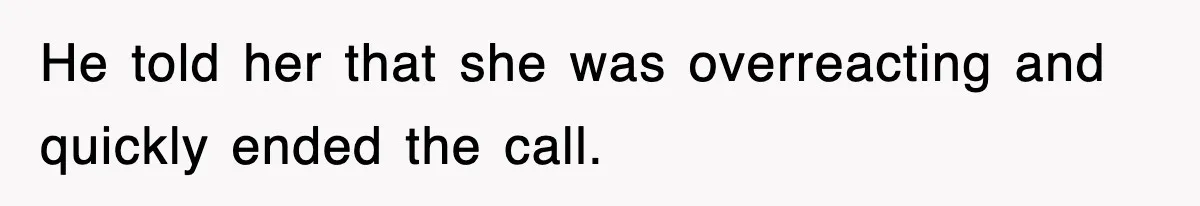 He told her that she was overreacting and quickly ended the call.