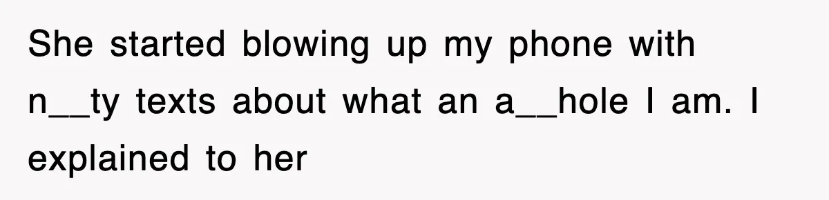 She started blowing up my phone with n__ty texts about what an a__hole I am. I explained to her