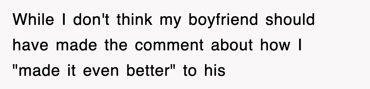 While I don't think my boyfriend should have made the comment about how I "made it even better" to his