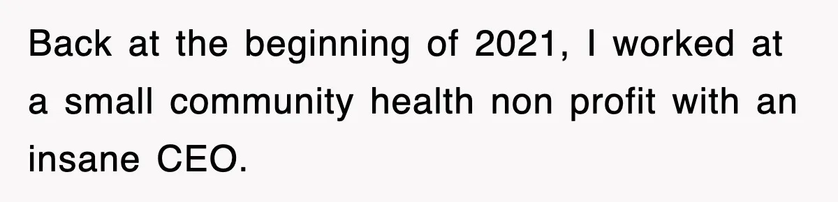 Petty CEO Gets Three Rounds Of Malicious Compliance From Her Own Staff Back at the beginning of 2021, I worked at a small community health non profit with an insane CEO.