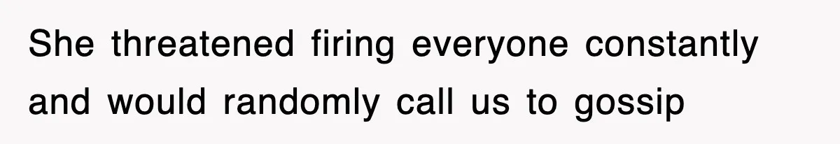 Petty CEO Gets Three Rounds Of Malicious Compliance From Her Own Staff She threatened firing everyone constantly and would randomly call us to gossip
