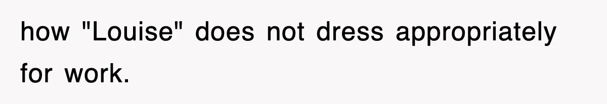 Petty CEO Gets Three Rounds Of Malicious Compliance From Her Own Staff how "Louise" does not dress appropriately for work.