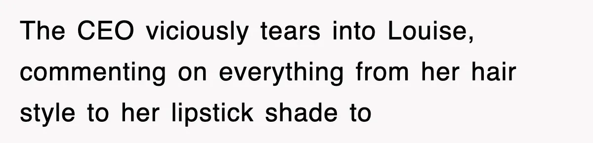 Petty CEO Gets Three Rounds Of Malicious Compliance From Her Own Staff The CEO viciously tears into Louise, commenting on everything from her hair style to her lipstick shade to