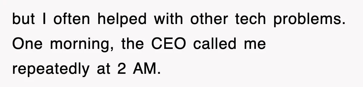Petty CEO Gets Three Rounds Of Malicious Compliance From Her Own Staff but I often helped with other tech problems. One morning, the CEO called me repeatedly at 2 AM.