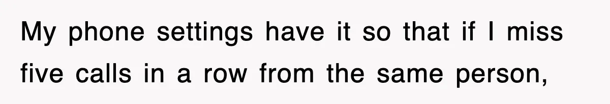 Petty CEO Gets Three Rounds Of Malicious Compliance From Her Own Staff My phone settings have it so that if I miss five calls in a row from the same person,