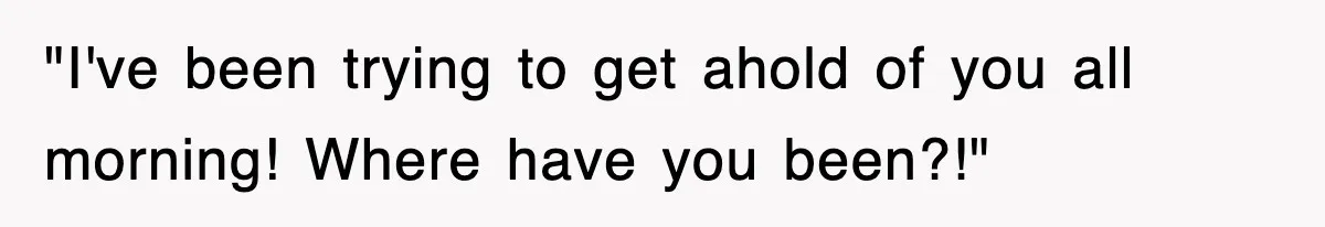 Petty CEO Gets Three Rounds Of Malicious Compliance From Her Own Staff "I've been trying to get ahold of you all morning! Where have you been?!"