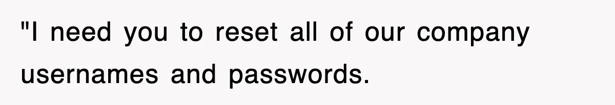 Petty CEO Gets Three Rounds Of Malicious Compliance From Her Own Staff "I need you to reset all of our company usernames and passwords.
