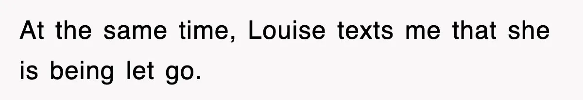 Petty CEO Gets Three Rounds Of Malicious Compliance From Her Own Staff At the same time, Louise texts me that she is being let go.