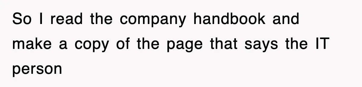 Petty CEO Gets Three Rounds Of Malicious Compliance From Her Own Staff So I read the company handbook and make a copy of the page that says the IT person