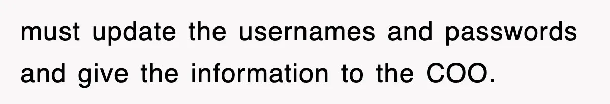 Petty CEO Gets Three Rounds Of Malicious Compliance From Her Own Staff must update the usernames and passwords and give the information to the COO.
