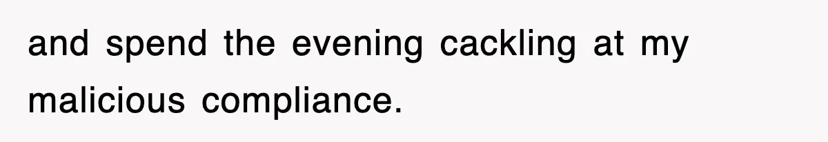Petty CEO Gets Three Rounds Of Malicious Compliance From Her Own Staff and spend the evening cackling at my malicious compliance.
