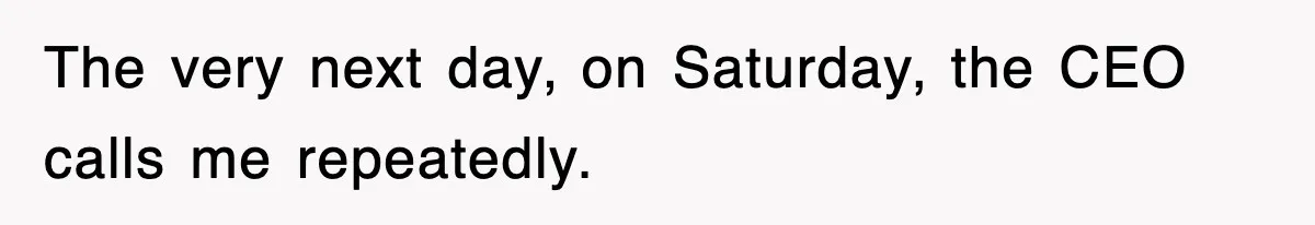 Petty CEO Gets Three Rounds Of Malicious Compliance From Her Own Staff The very next day, on Saturday, the CEO calls me repeatedly.