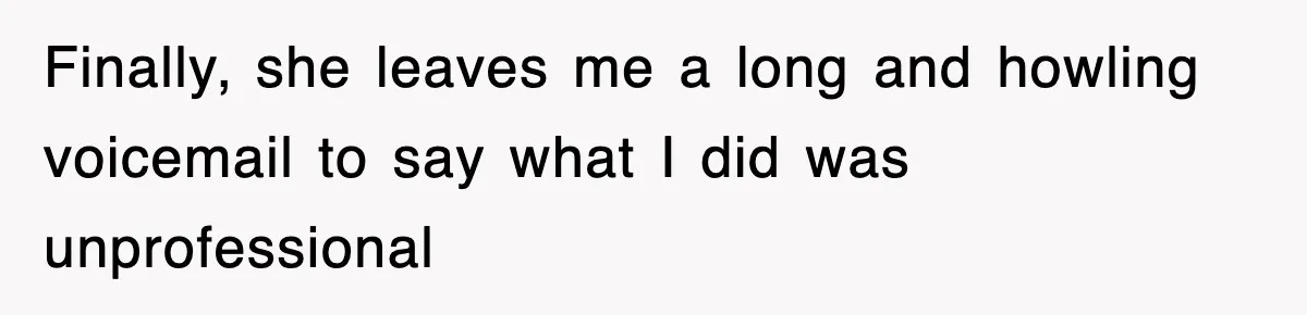 Petty CEO Gets Three Rounds Of Malicious Compliance From Her Own Staff Finally, she leaves me a long and howling voicemail to say what I did was unprofessional