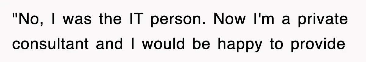 Petty CEO Gets Three Rounds Of Malicious Compliance From Her Own Staff "No, I was the IT person. Now I'm a private consultant and I would be happy to provide