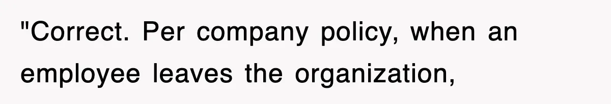 Petty CEO Gets Three Rounds Of Malicious Compliance From Her Own Staff "Correct. Per company policy, when an employee leaves the organization,