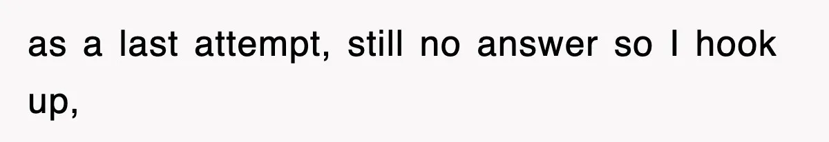 as a last attempt, still no answer so I hook up,