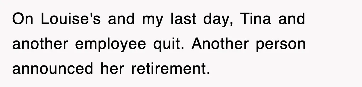 Petty CEO Gets Three Rounds Of Malicious Compliance From Her Own Staff On Louise's and my last day, Tina and another employee quit. Another person announced her retirement.
