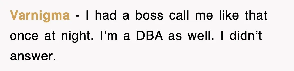 Petty CEO Gets Three Rounds Of Malicious Compliance From Her Own Staff Varnigma − I had a boss call me like that once at night. I’m a DBA as well. I didn’t answer.