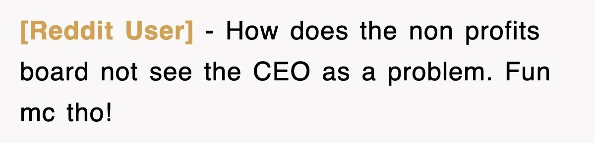 [Reddit User] − How does the non profits board not see the CEO as a problem. Fun mc tho!