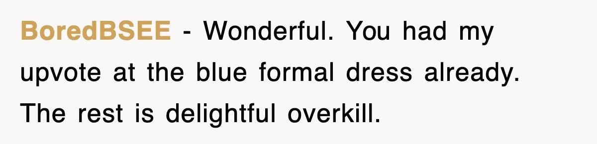 Petty CEO Gets Three Rounds Of Malicious Compliance From Her Own Staff BoredBSEE − Wonderful. You had my upvote at the blue formal dress already. The rest is delightful overkill.