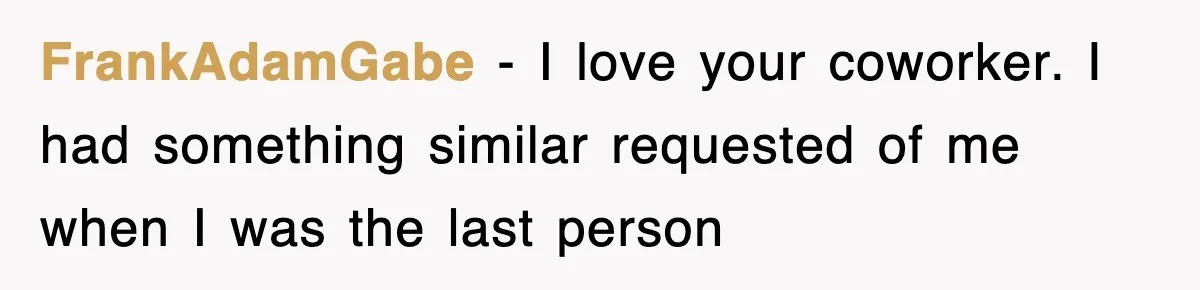 Petty CEO Gets Three Rounds Of Malicious Compliance From Her Own Staff FrankAdamGabe − I love your coworker. I had something similar requested of me when I was the last person