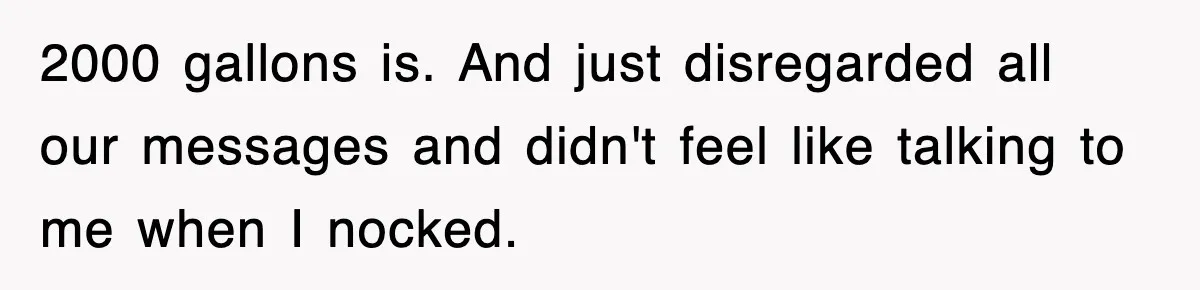 2000 gallons is. And just disregarded all our messages and didn't feel like talking to me when I nocked.