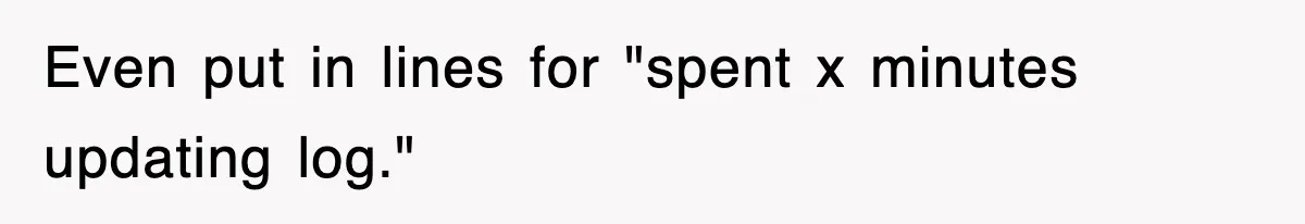 Petty CEO Gets Three Rounds Of Malicious Compliance From Her Own Staff Even put in lines for "spent x minutes updating log."