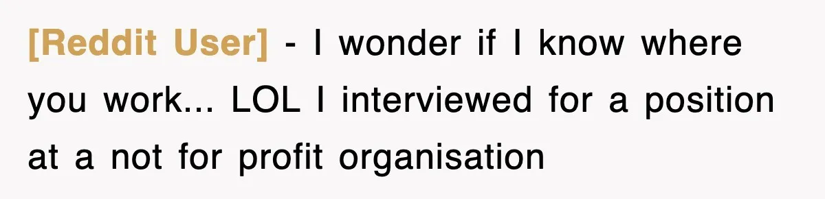 [Reddit User] − I wonder if I know where you work... LOL I interviewed for a position at a not for profit organisation