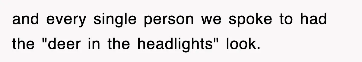 Petty CEO Gets Three Rounds Of Malicious Compliance From Her Own Staff and every single person we spoke to had the "deer in the headlights" look.
