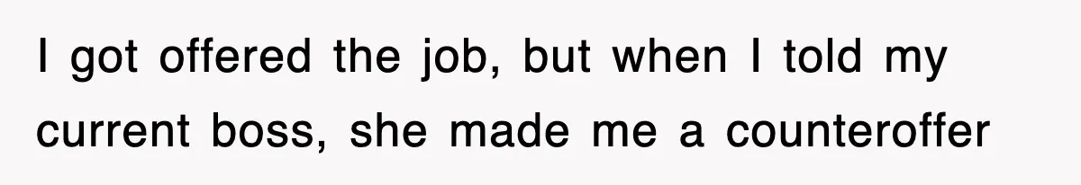 Petty CEO Gets Three Rounds Of Malicious Compliance From Her Own Staff I got offered the job, but when I told my current boss, she made me a counteroffer